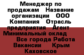 Менеджер по продажам › Название организации ­ ООО Компания › Отрасль предприятия ­ Агент › Минимальный оклад ­ 30 000 - Все города Работа » Вакансии   . Крым,Каховское